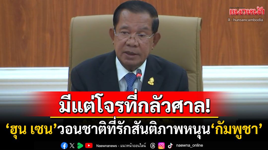 กดดันไทยไปศาลโลก! 'ฮุน เซน'เรียกร้องชาติที่รักสันติภาพหนุน'กัมพูชา' ลั่นมีแต่โจรเท่านั้นที่กลัวศาล