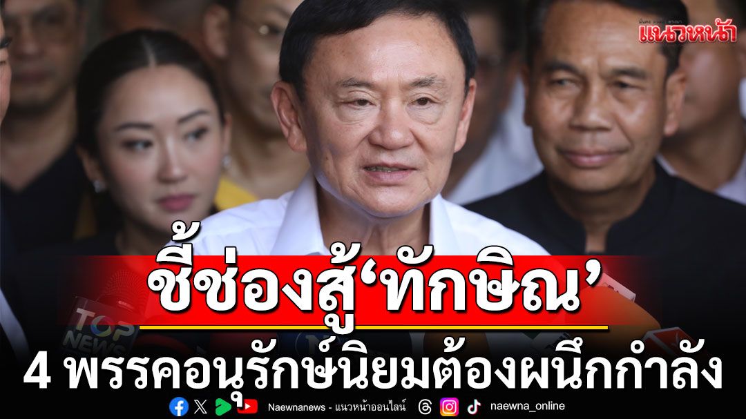 ชี้ช่องสู้'ทักษิณ' 4 พรรคอนุรักษ์นิยม ต้องผนึกกำลัง ถ่วงดุลไม่ให้ปรับ ครม.ตามอำเภอใจ