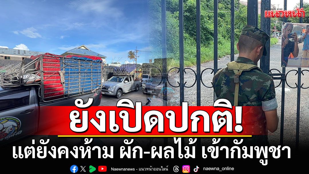 'ด่านถาวรบ้านหาดเล็ก'ยังเปิดปกติ! แต่ยังคงห้าม ผัก-ผลไม้ เข้ากัมพูชา