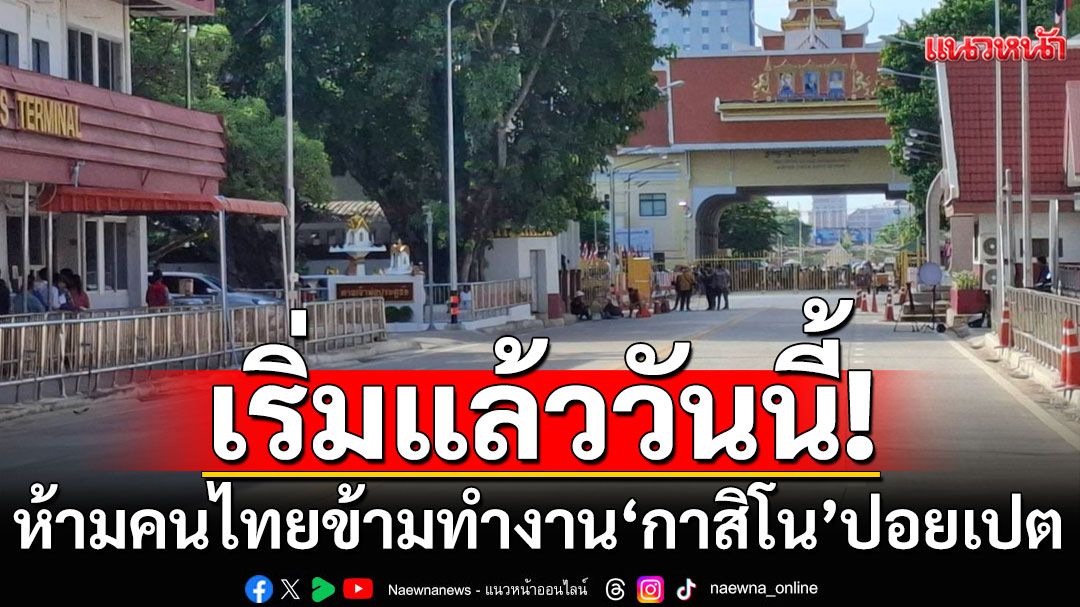 'กกล.บูรพา' ห้ามคนไทยข้ามไปทำงาน กาสิโนในปอยเปต เริ่ม 17 มิ.ย.
