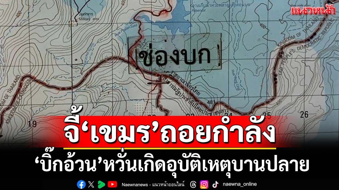 ‘บิ๊กอ้วน’ลั่นไทยไม่เคยปิดด่าน จี้‘เขมร’ถอยกำลัง หวั่นเกิดอุบัติเหตุบานปลาย