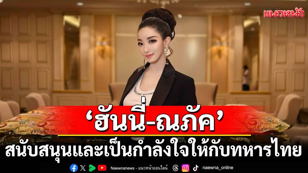 'ฮันนี่-ณภัค'มอบข้าวสาร 100 ถุง  (500 กก.) เพื่อสนับสนุนและเป็นกำลังใจให้กับทหารไทย