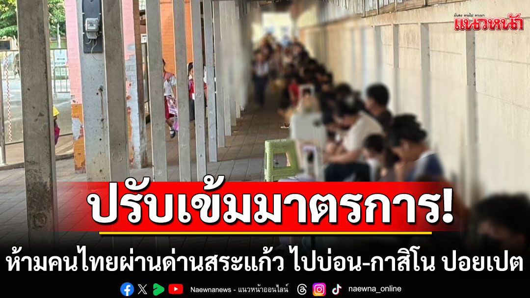 ทบ.ยกระดับมาตรการ! ห้ามคนไทยผ่านด่านสระแก้ว ไปบ่อน-กาสิโน-สถานบันเทิง ปอยเปต