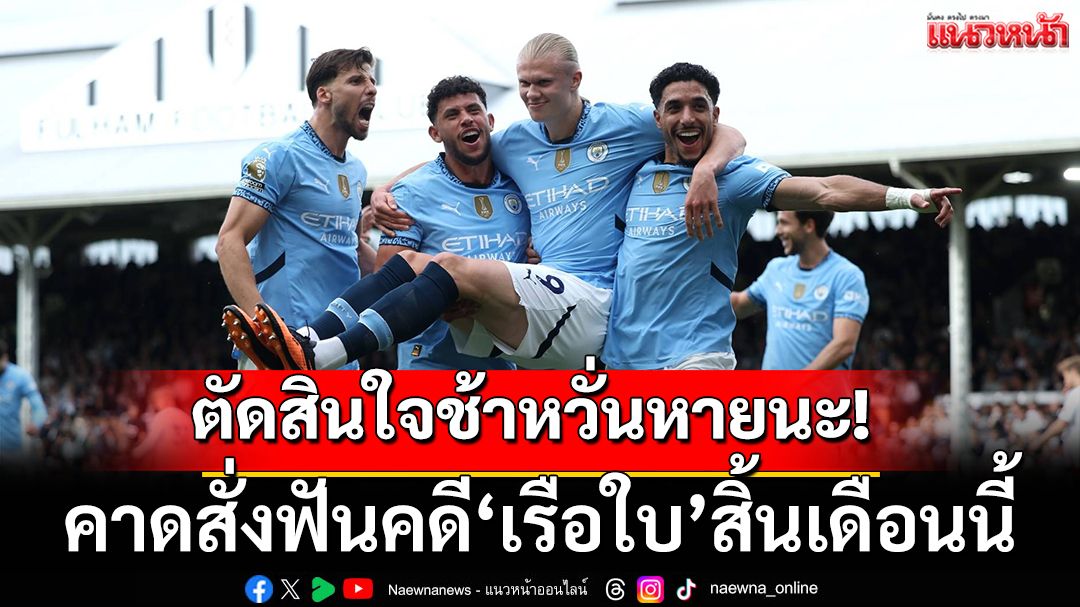 ตัดสินใจช้าหวั่นหายนะ!คาดสั่งฟันคดี'เรือใบ'สิ้นเดือนนี้