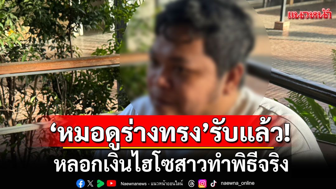 'หมอดูร่างทรงดัง'รับแล้ว! หลอกเงินไฮโซสาวทำพิธีจริง เผยยอด 4 แสนไม่ใช่ 7 ล้าน