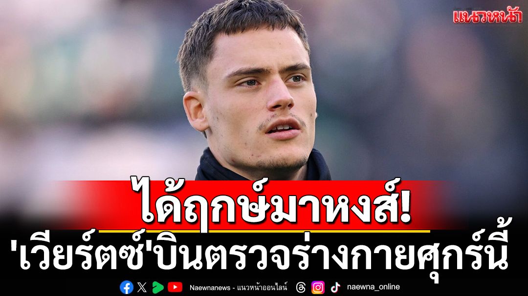 ได้ฤกษ์มาหงส์! 'เวียร์ตซ์'บินตรวจร่างกายศุกร์นี้