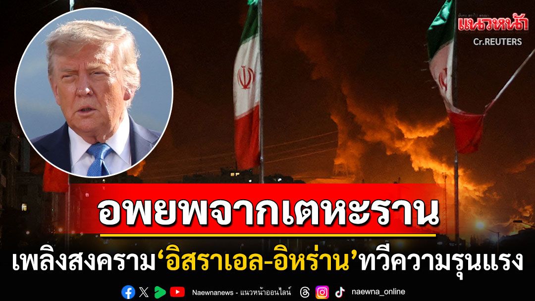 'ทรัมป์'เตือนชาวเตหะรานอพยพทันที หลังเพลิงสงครามตะวันออกกลางปะทุหนัก