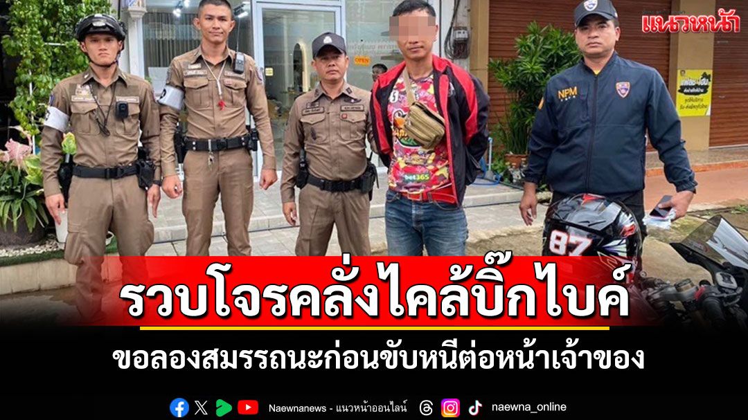 รวบ 'ดอน โนนขาม'ผู้คลั่งไคล้บิ๊กไบค์ทำทีขอลองสมรรถนะแล้วขับหนีต่อหน้าเจ้าของ