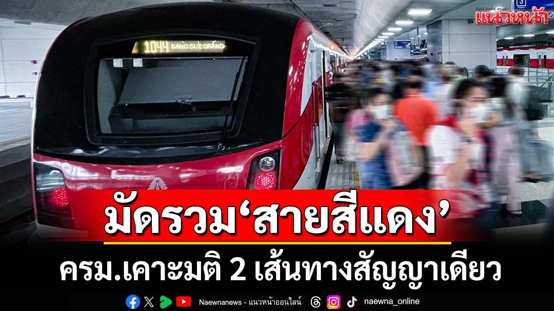 มัดรวม‘สายสีแดง’! ครม.เคาะมติ 2 เส้นทางสัญญาเดียว 1.5 หมื่นล้าน