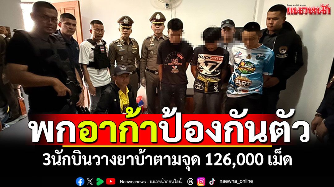 รวบ3นักบิน! วางยาบ้าตามจุด 126,000 เม็ด พกปืนอาก้าป้องกันตัว