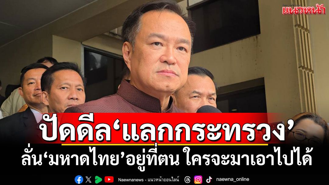 ‘อนุทิน’ปัดดีล‘แลกกระทรวง’ ลั่น‘มหาดไทย’อยู่ที่ตน ใครจะมาเอาไปได้