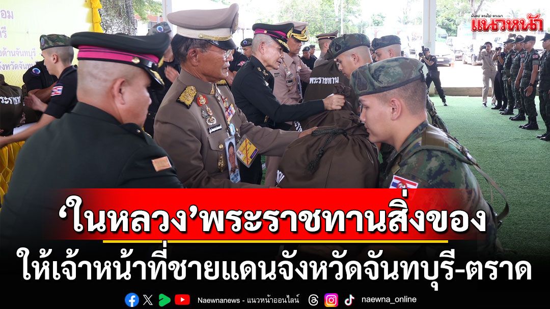 'ในหลวง'พระราชทานสิ่งของ เป็นกำลังใจให้เจ้าหน้าที่ชายแดนจังหวัดจันทบุรี-ตราด