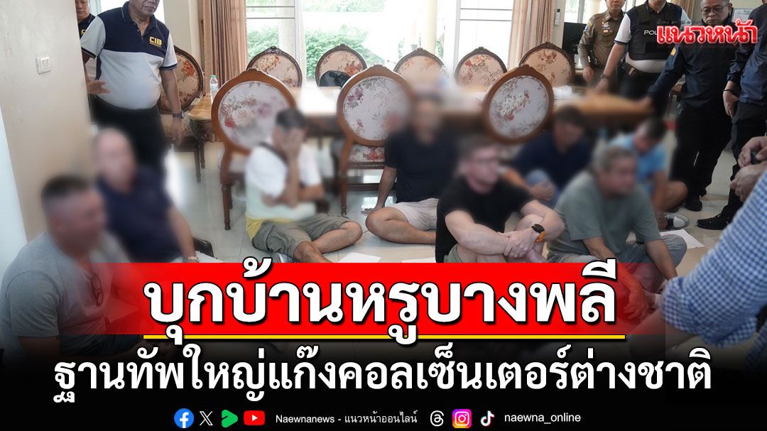 บุกบ้านหรูบางพลีเป็นฐานทัพใหญ่ ทลายแก๊งคอลเซ็นเตอร์ รวบ 13 ฝรั่ง-พร้อมของกลาง
