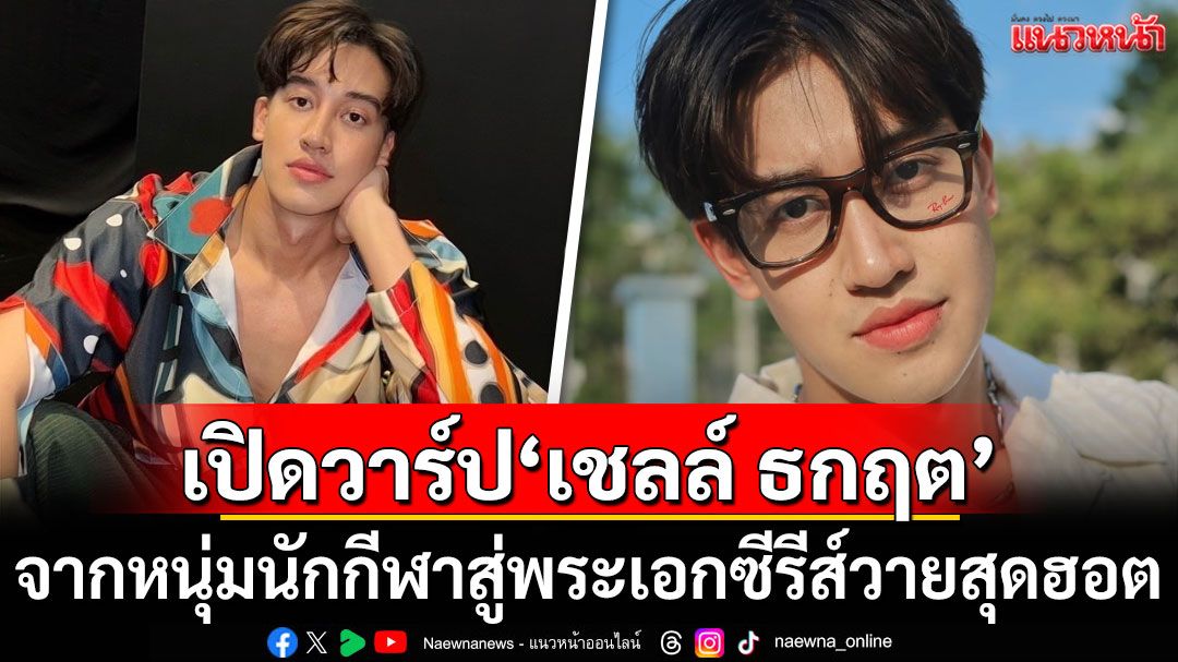 เปิดวาร์ป'เชลล์ ธกฤต'จากหนุ่มนักกีฬาสู่พระเอกซีรีส์วายสุดฮอต