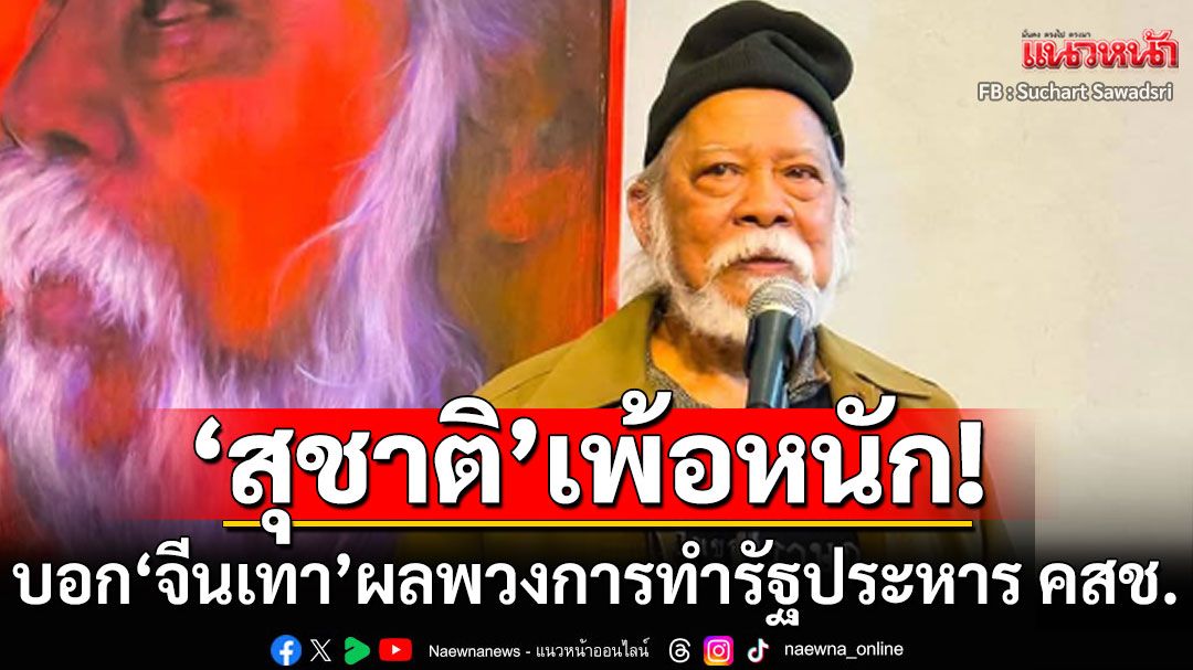 'สุชาติ'เพ้อหนัก! บอก'จีนเทา'ผลพวงจากการทำรัฐประหารของ คสช.