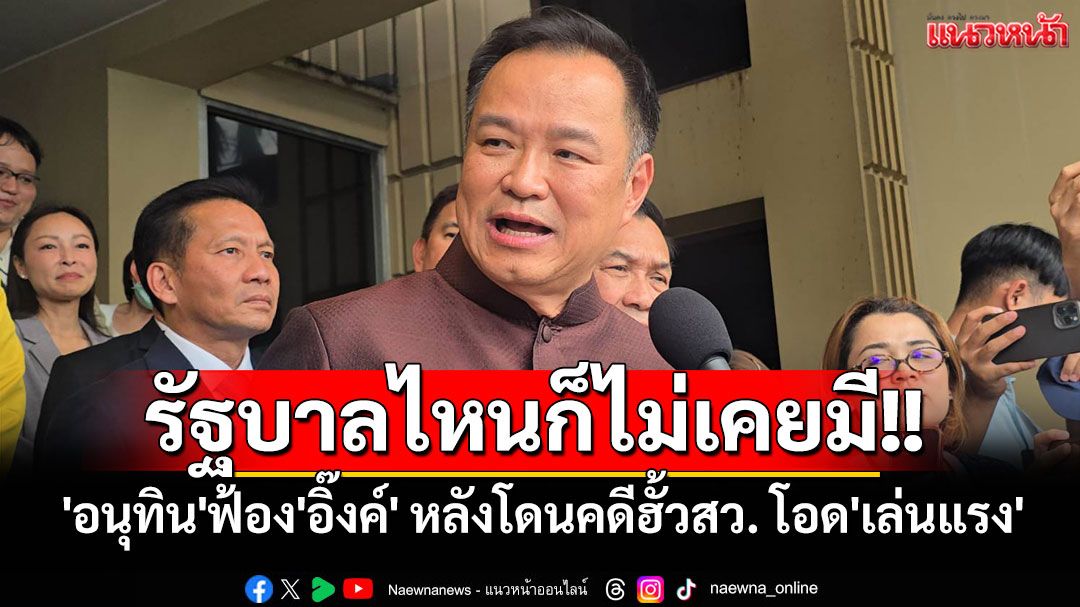 'อนุทิน'ฟ้อง'อิ๊งค์' หลังโดนคดีฮั้วสว. โอด'เล่นแรง'บอกรัฐบาลไหนก็ไม่เคยมี