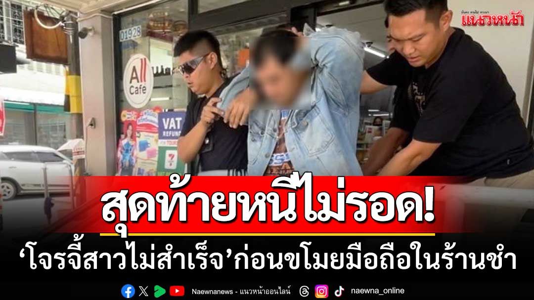 หนีไม่รอด! ‘โจรจี้สาวไม่สำเร็จ’ ก่อนขโมยมือถือ5เครื่อง-ในร้านของชำ