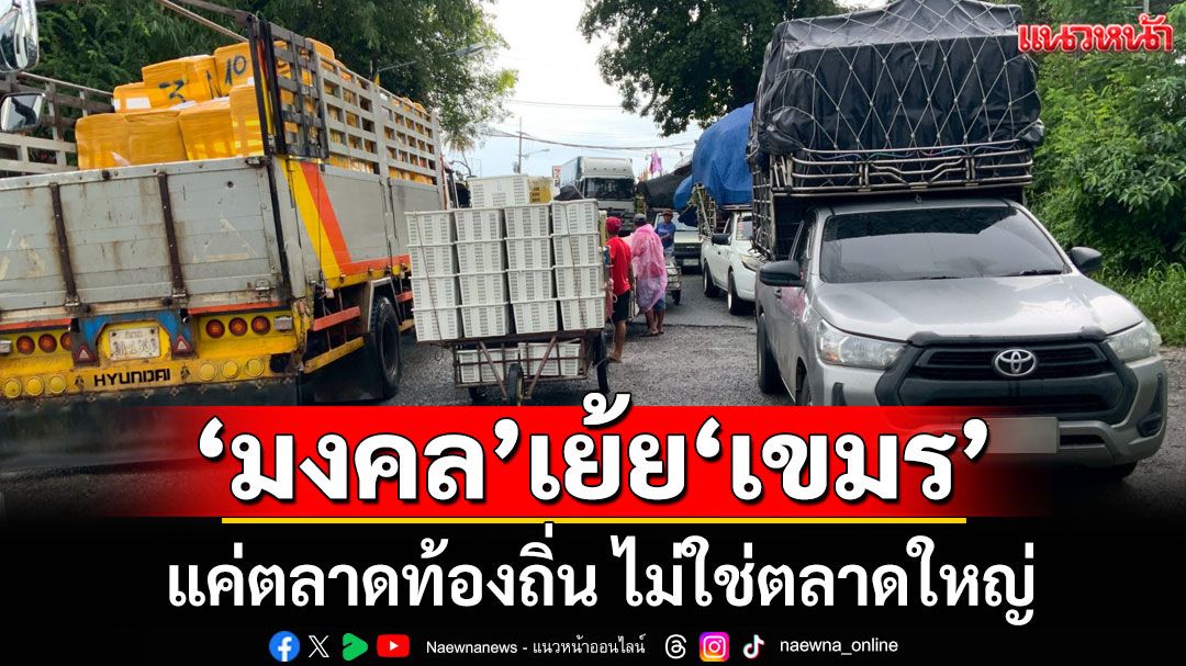 'มงคล' เมิน 'กัมพูชา' แบนสินค้าเกษตรไทย เย้ยแค่ตลาดท้องถิ่น ไม่ใช่ตลาดใหญ่