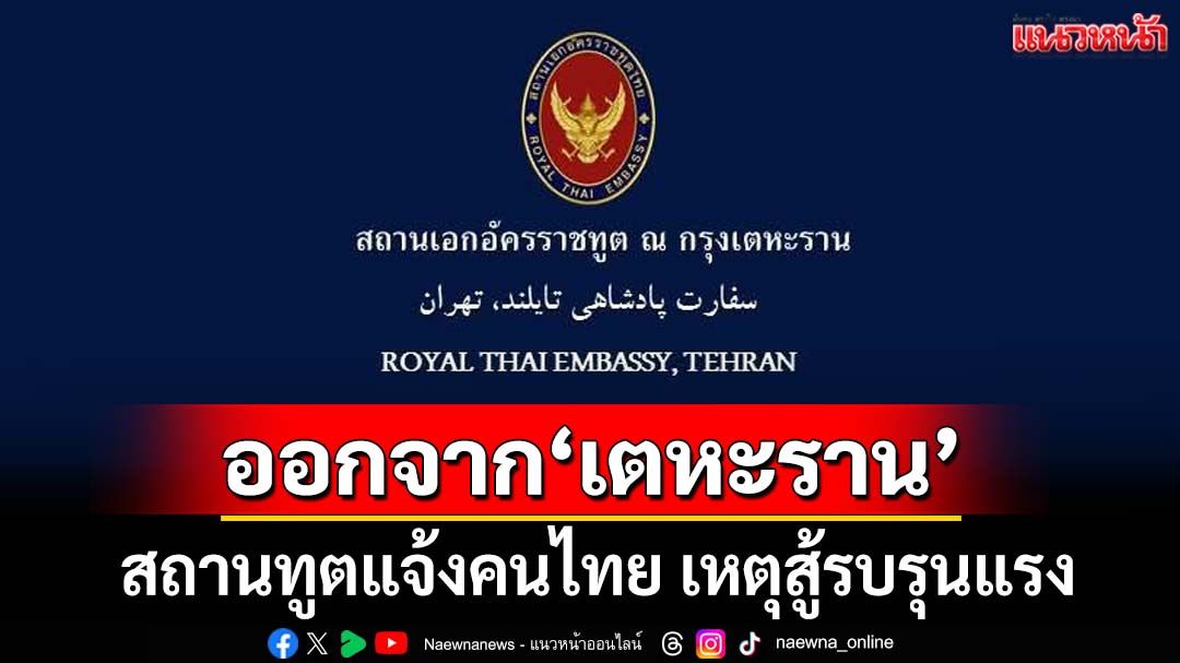 อพยพ! สถานทูตแจ้งคนไทยออกจาก‘กรุงเตหะราน’ เหตุสู้รบรุนแรง