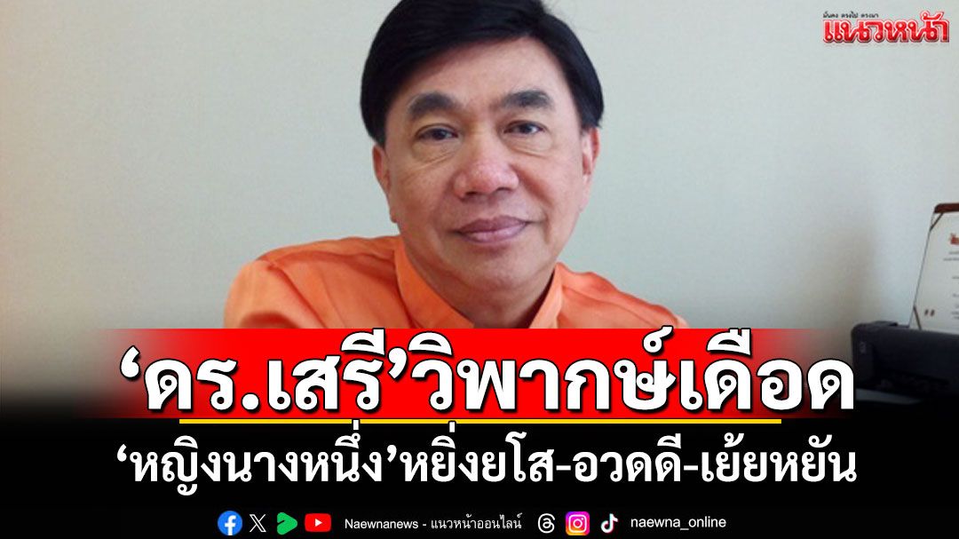 'ดร.เสรี'วิพากษ์เดือด! 'หญิงนางหนึ่ง'หยิ่งยโส-อวดดี-เย้ยหยัน