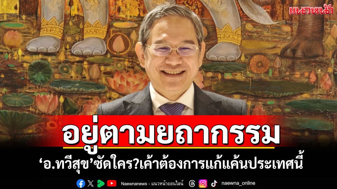 อยู่ตามยถากรรม! 'อ.ทวีสุข'ซัดใคร?เค้าต้องการแก้แค้นประเทศนี้