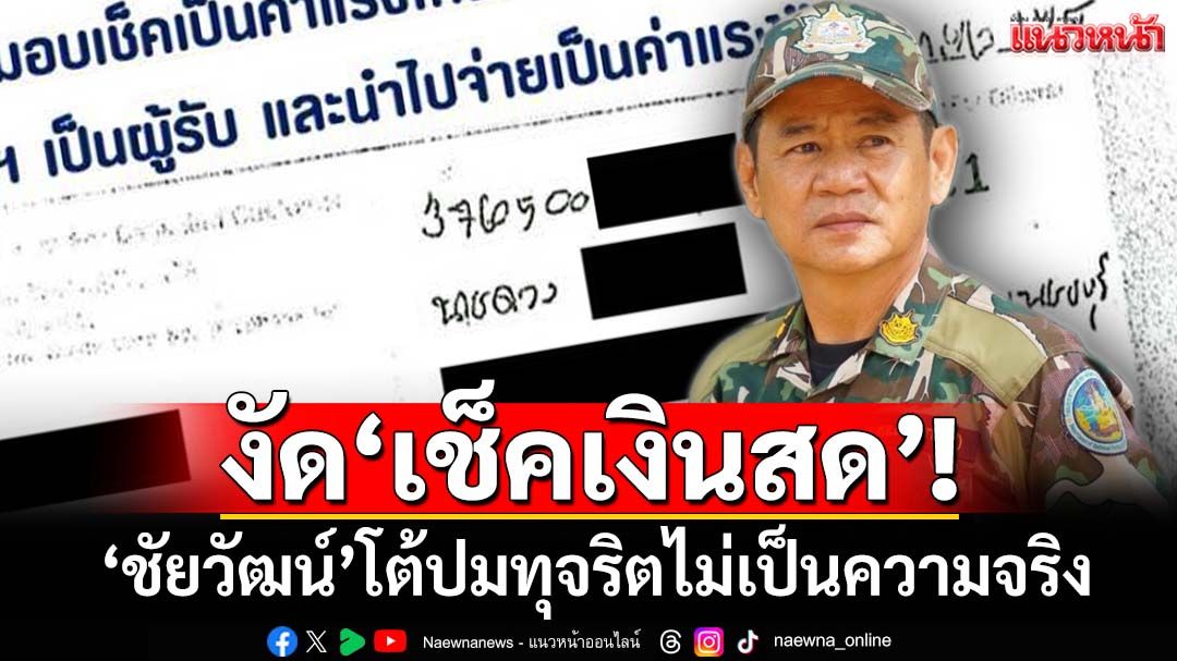 งัดหลักฐานโต้! ‘ชัยวัฒน์’ลั่น‘เช็คเงินสด’ปมทุจริตไม่เป็นความจริง