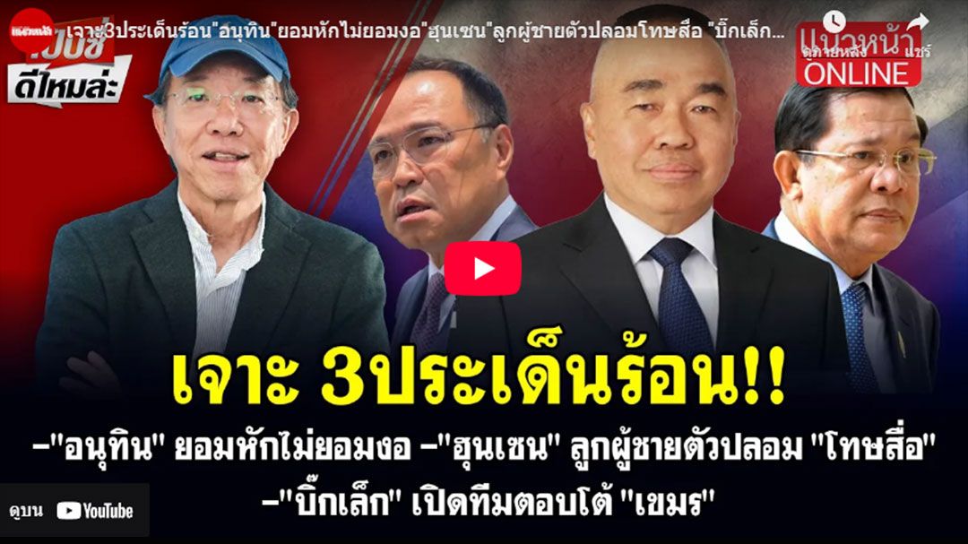 (คลิป) เจาะ 3 ประเด็นร้อน! 'อนุทิน'ยอมหักไม่ยอมงอ-'ฮุนเซน'ลูกผู้ชายตัวปลอมโทษสื่อ-'บิ๊กเล็ก'เปิดทีมตอบโต้'เขมร'