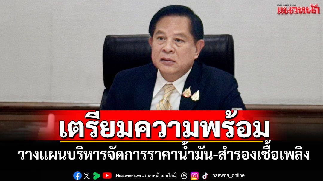 ‘พีระพันธุ์’เร่งวางแผนบริหารจัดการราคาน้ำมัน-สำรองเชื้อเพลิง