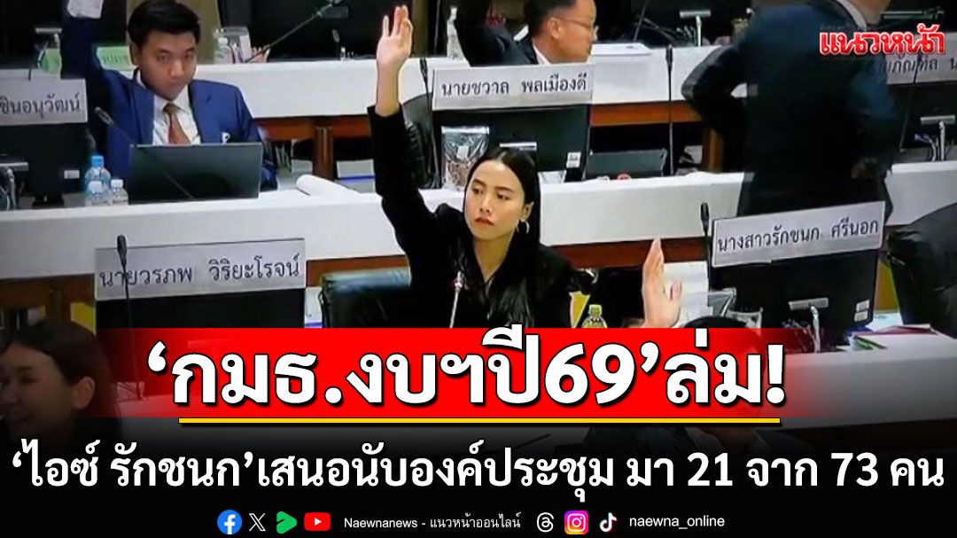 ‘กมธ.งบฯปี69’ ล่ม ‘ไอซ์ รักชนก’ เสนอนับองค์ประชุมตอน 2 ทุ่ม มาแค่ 21 จาก 73 คน