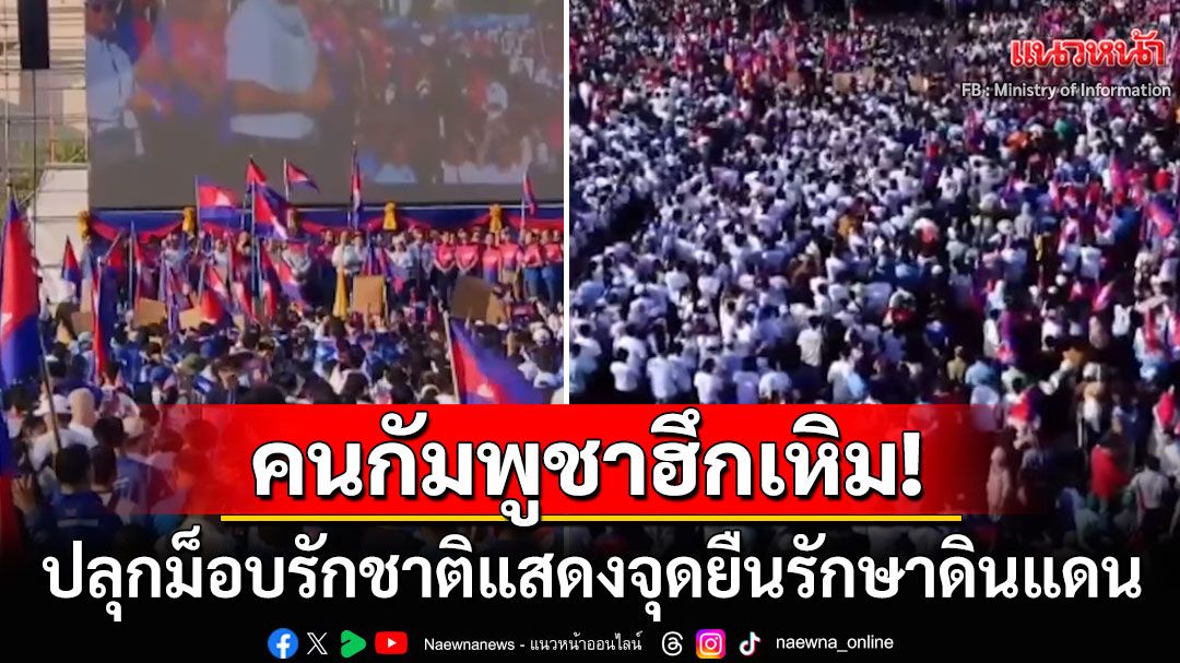 'กัมพูชา'ลุกฮือ! รวมกลุ่มชุมนุมแสดงพลังรักชาติ ย้ำจุดยืนรักษาดินแดน-ต่อต้านผู้รุกราน