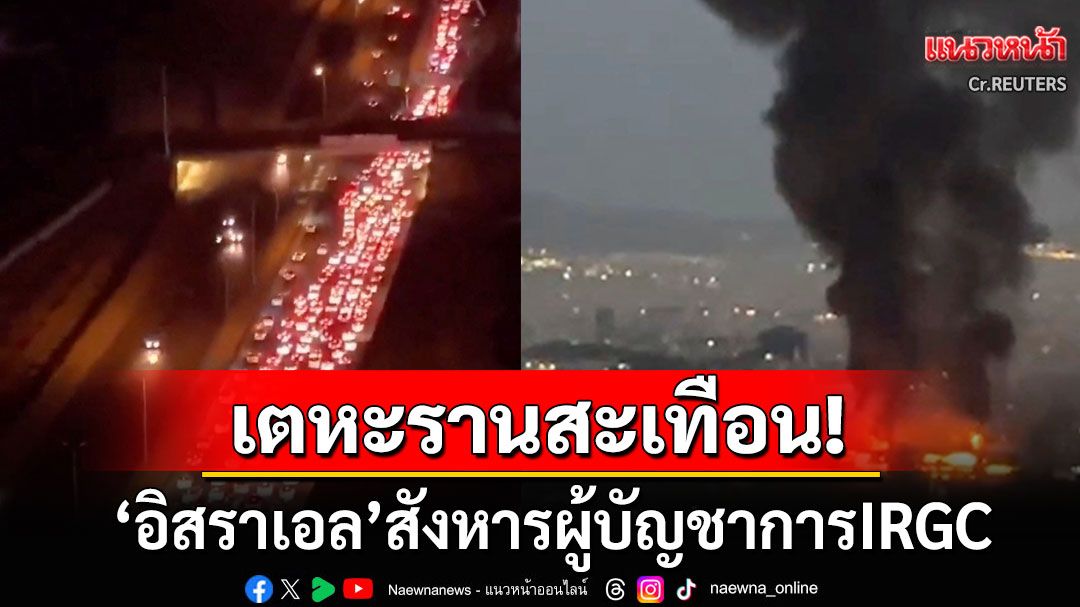 เตหะรานสะเทือน! 'อิสราเอล'เด็ดหัวบิ๊กทหารอิหร่าน ปชช.เร่งอพยพออกจากเมืองหลวงทันที