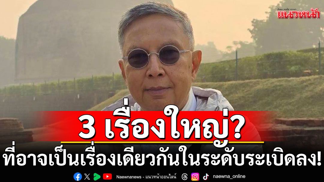 'คำนูณ'เผย มี 3 เรื่อง 3 เหตุการณ์ ที่อาจจะเป็นเรื่องเดียวกัน เป็นเรื่องใหญ่ระดับระเบิดลง