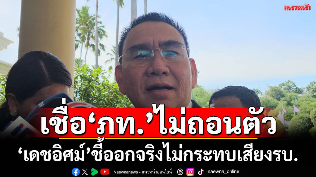 'เดชอิศม์'เชื่อ'ภท.'ไม่ถอนตัวร่วมรัฐบาล ชี้หากออกก็ไม่กระทบเสถียรภาพ