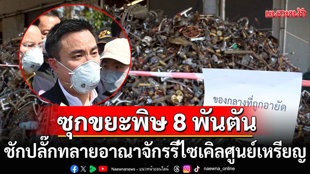 'เอกนัฏ' ส่ง 'สุดซอย' ชักปลั๊กทลายอาณาจักรรีไซเคิลศูนย์เหรียญ ซุกขยะพิษ 8 พันตัน ชงเป็นคดีพิเศษ