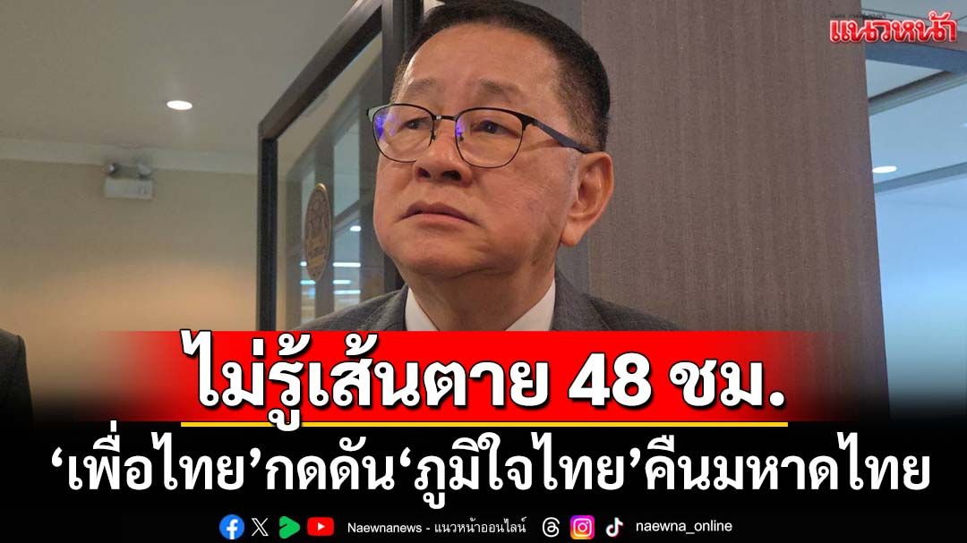 ‘ประเสริฐ’ไม่ทราบ‘เพื่อไทย’ขีดเส้นกดดัน‘ภูมิใจไทย’คืนมหาดไทย