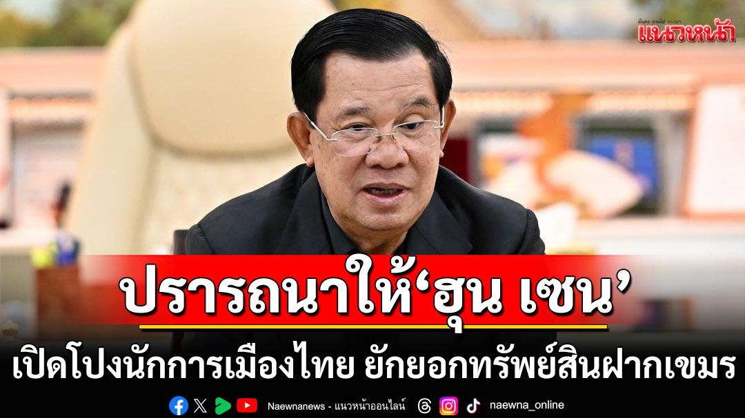 คนไทยจะได้ตาสว่าง! ปรารถนาให้'ฮุน เซน'เปิดโปงนักการเมืองไทย ยักยอกทรัพย์สินฝากไว้ที่เขมร