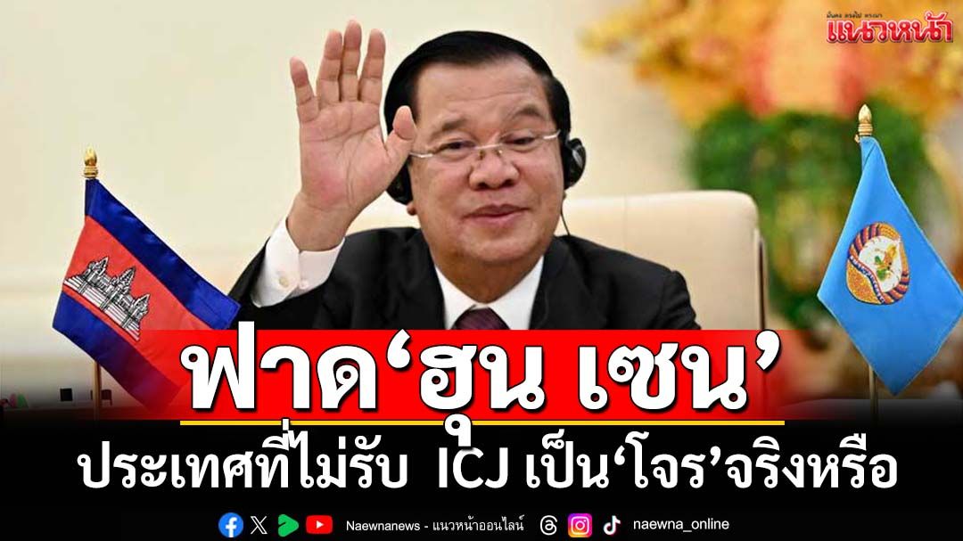 ฟาด‘ฮุน เซน’!ประเทศที่ไม่รับเขตอำนาจ ICJ เป็น‘โจร’จริงหรือ ฉะแค่วาทะปั่นกระแส
