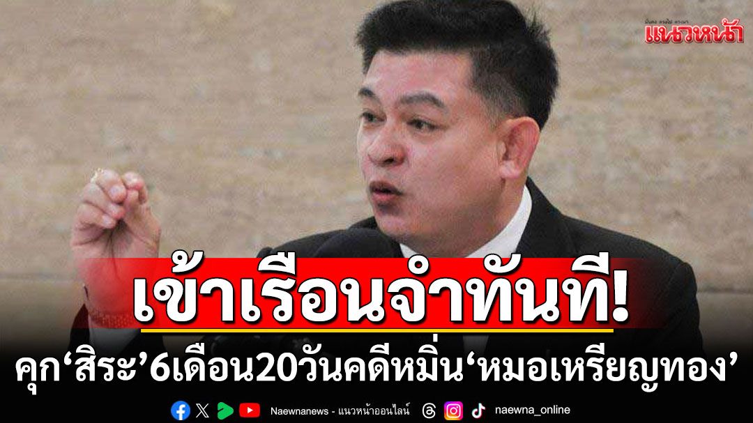 เข้าเรือนจำทันที!  ศาลฎีกาจำคุก'สิระ เจนจาคะ' 6 เดือน 20 วัน ไม่รอลงอาญา คดีหมิ่นหมอเหรียญทอง