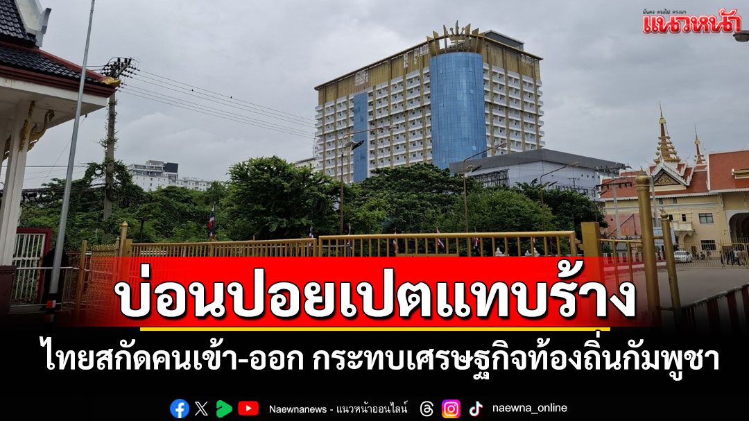 บ่อนเขมรซบเซาหลังไทยสกัดเข้มคนเข้า-ออก กระทบหนักเศรษฐกิจท้องถิ่นกัมพูชา