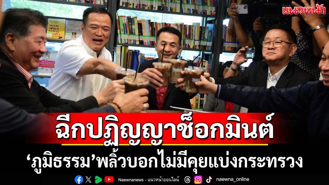 ฉีกปฏิญญาช็อกมินต์! ‘ภูมิธรรม’พลิ้วบอกไม่มีคุยแบ่งกระทรวง โวเขี่ย‘ภท.’ไร้ผลกระทบ