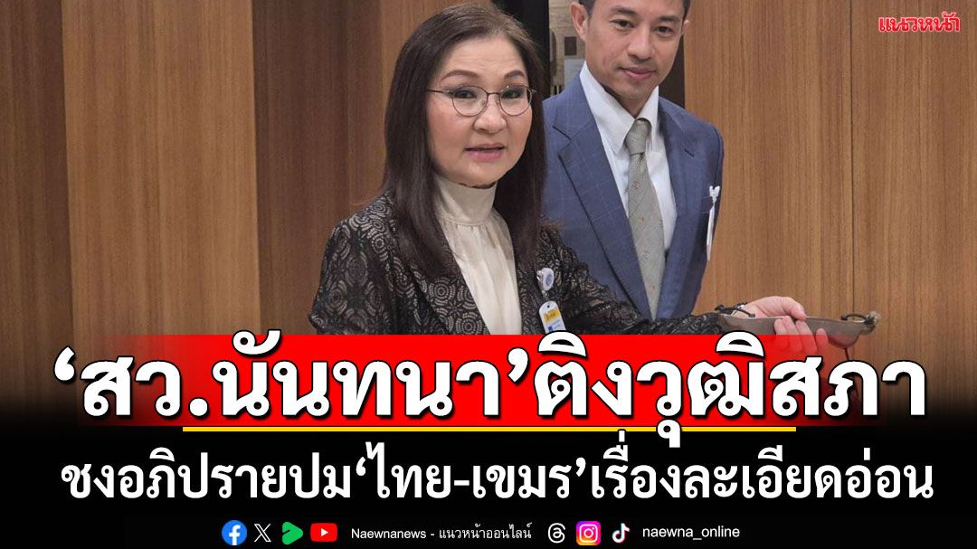 'สว.นันทนา’ติง‘วุฒิสภา’ชงอภิปรายปม‘ชายเเดนไทย-กัมพูชา’เรื่องละเอียดอ่อนมากๆ