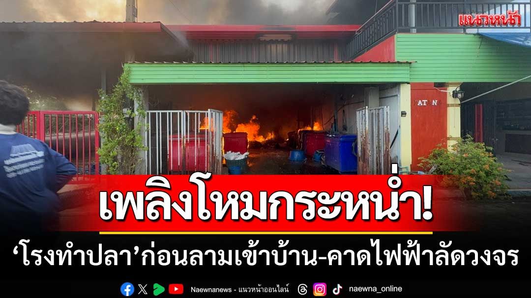 เพลิงโหมกระหน่ำ! ‘โรงทำปลา’ ก่อนลามเข้าบ้าน-คาดไฟฟ้าลัดวงจร
