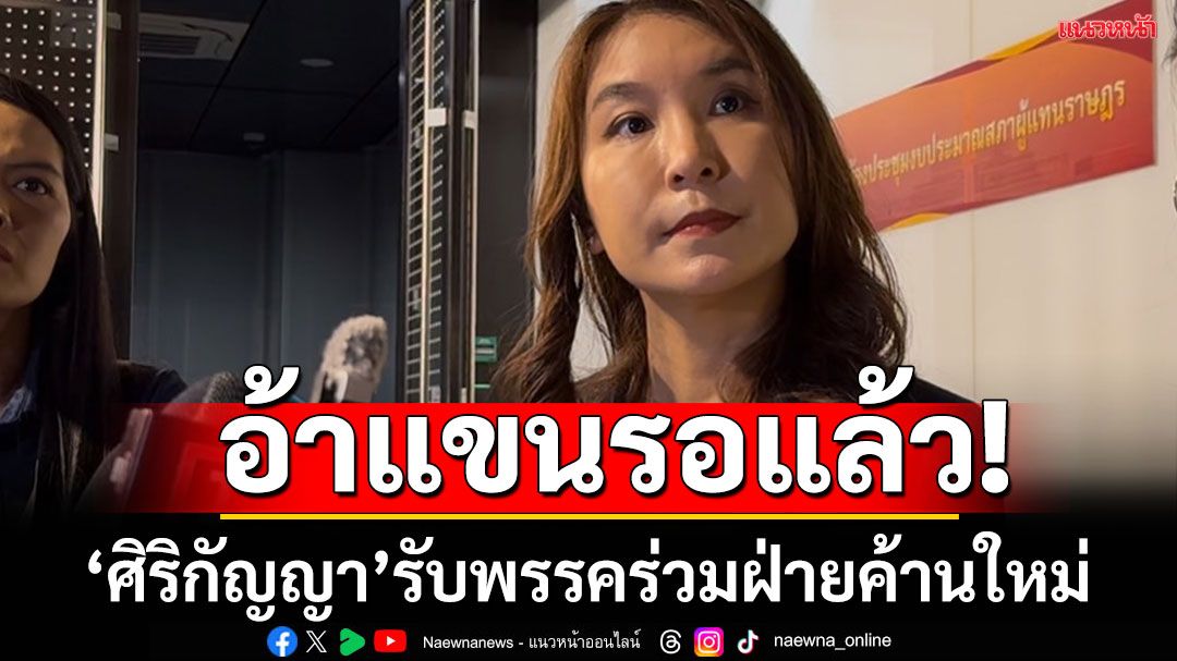 อ้าแขนรอแล้ว!‘ศิริกัญญา’รอต้อนรับพรรคร่วมฝ่ายค้านใหม่ บอกใกล้เวลาขีดเส้นตายแล้ว