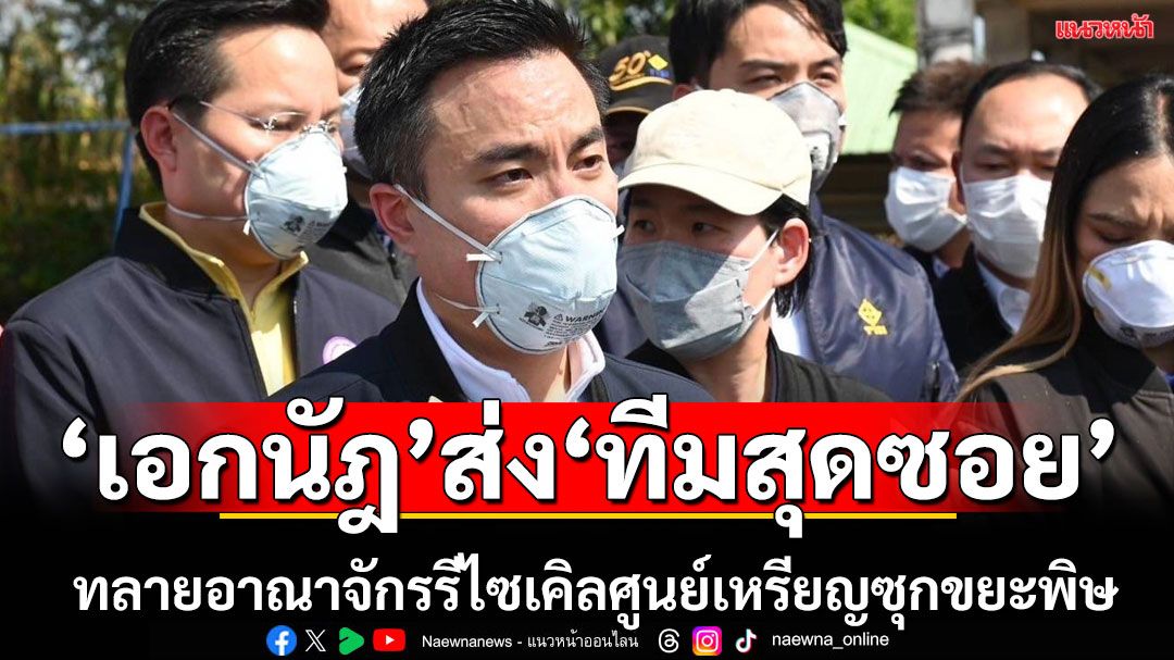 'เอกนัฏ'ส่ง'สุดซอย'ชักปลั๊กทลายอาณาจักรรีไซเคิลศูนย์เหรียญ ซุกขยะพิษ 8พันตัน ชงเป็นคดีพิเศษ