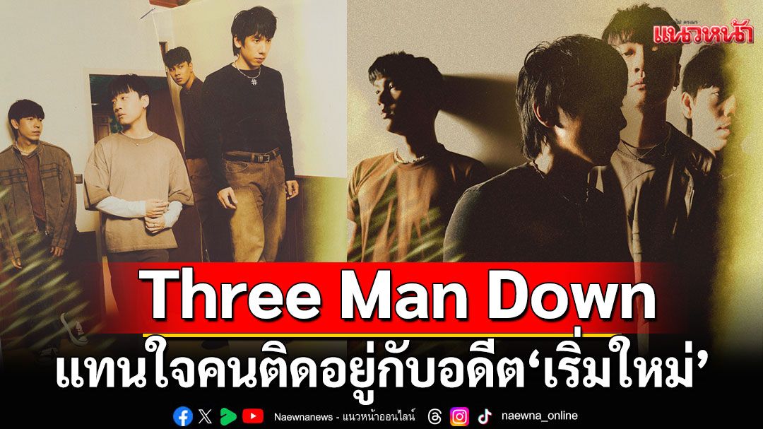 Three Man Down ร่วมถ่ายทอดเรื่องราวความสัมพันธ์แทนใจคนติดอยู่กับอดีต‘เริ่มใหม่’