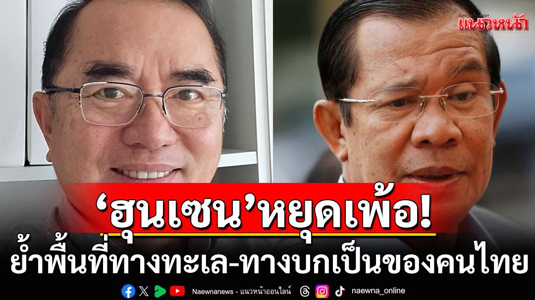 พื้นที่ทางทะเล-ทางบก เป็นของคนไทย ไม่ใช่ของ'ชินวัตร'-'ฮุนเซน'หยุดเพ้อได้แล้ว