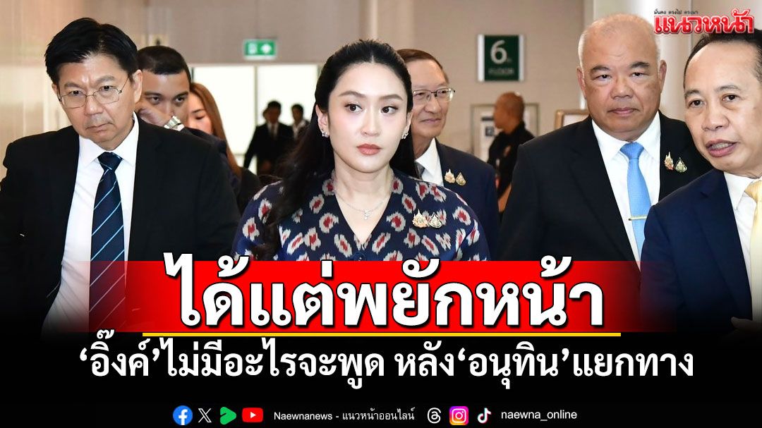 ‘อิ๊งค์’ยังไม่มีความในใจจะพูด! หลัง‘อนุทิน’ประกาศแยกทาง