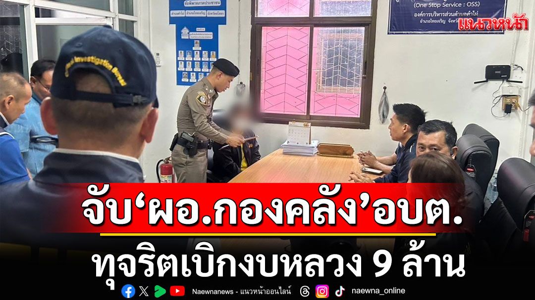 บุกจับ'ผอ.กองคลัง'อบต. ทุจริตเบิกงบหลวง 9 ล้าน โอนเข้าบัญชีส่วนตัว