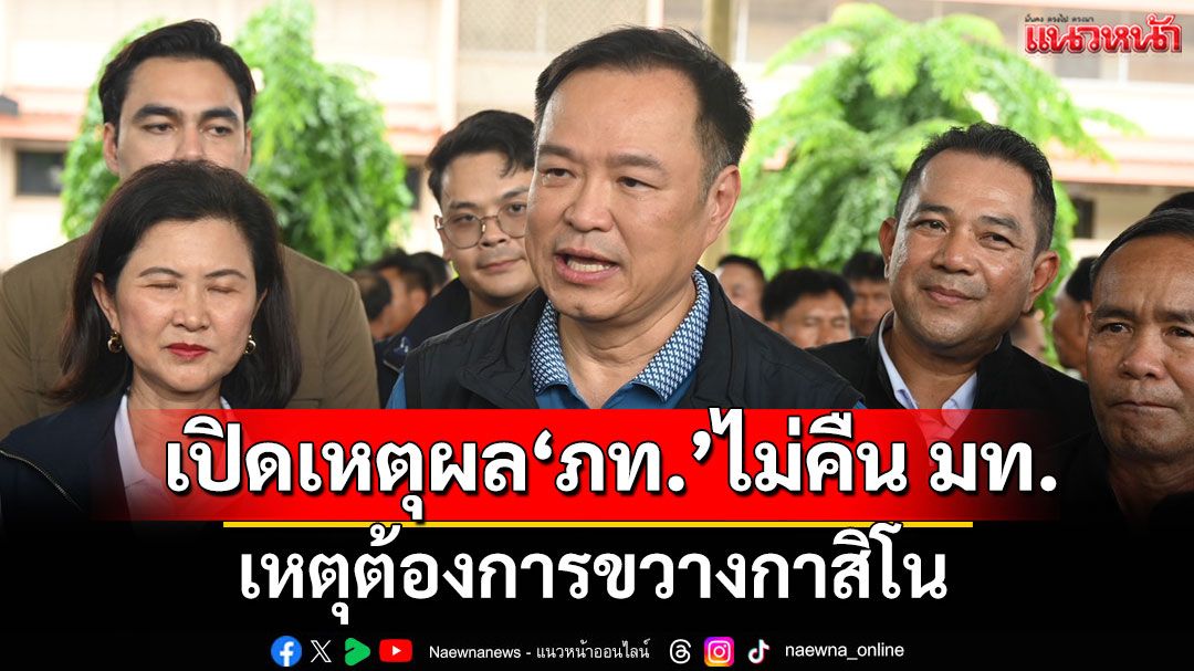 เปิดเหตุผลภูมิใจไทยไม่คืน มท. เหตุต้องการขวางกาสิโน