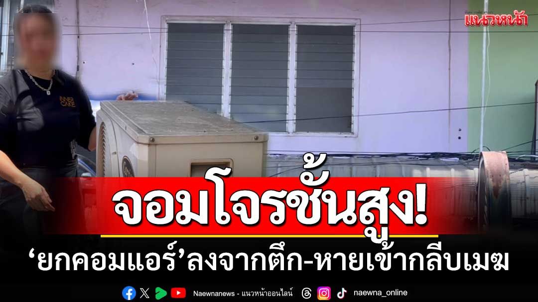 จอมโจรชั้นสูง! ‘ยกคอมแอร์ลงจากตึก’ หายเข้ากลีบเมฆ-ใกล้โรงพักก็ไม่หวั่น